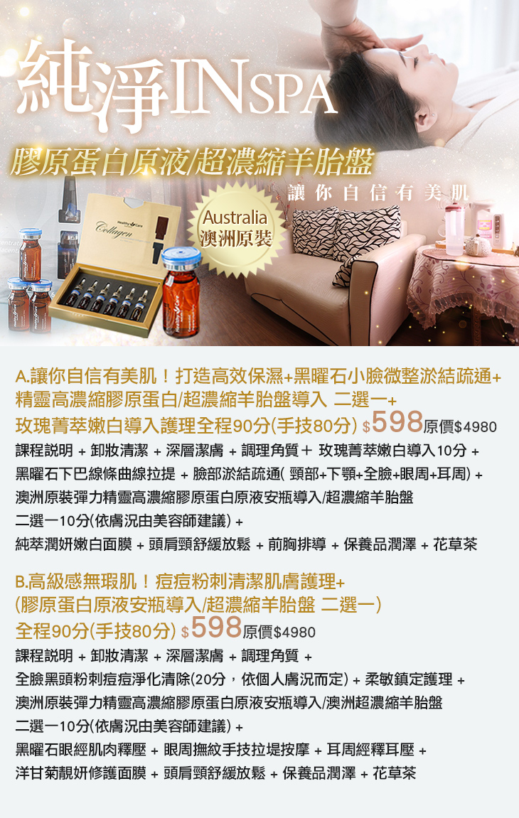 A.讓你自信有美肌！打造高效保濕+黑曜石小臉微整淤結疏通+精靈高濃縮膠原蛋白/超濃縮羊胎盤導入二選一+玫瑰菁萃嫩白導入護理全程90分(手技80分)/B.高級感無瑕肌！痘痘粉刺清潔肌膚護理+(膠原蛋白原液安瓶導入/超濃縮羊胎盤二選一)全程90分(手技80分)