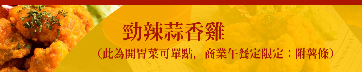 勁辣蒜香雞（此為開胃菜可單點）（商業午餐定限定：附薯條）